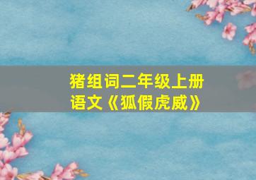 猪组词二年级上册语文《狐假虎威》