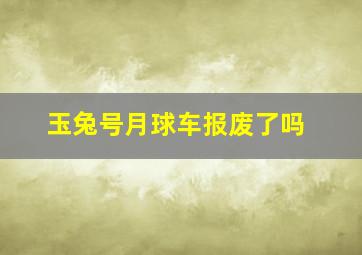 玉兔号月球车报废了吗