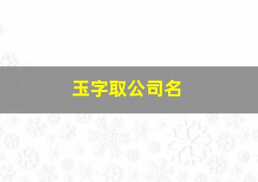 玉字取公司名