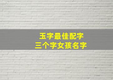 玉字最佳配字三个字女孩名字