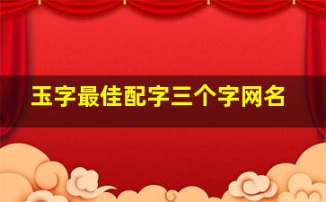 玉字最佳配字三个字网名