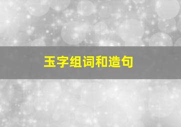 玉字组词和造句