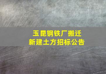 玉昆钢铁厂搬迁新建土方招标公告