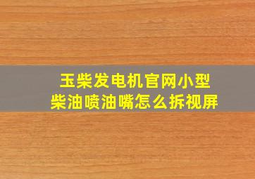 玉柴发电机官网小型柴油喷油嘴怎么拆视屏