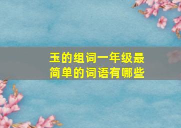 玉的组词一年级最简单的词语有哪些