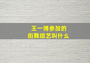 王一博参加的街舞综艺叫什么