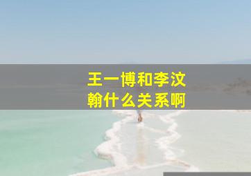 王一博和李汶翰什么关系啊