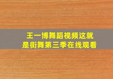 王一博舞蹈视频这就是街舞第三季在线观看