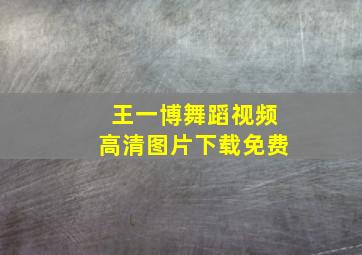 王一博舞蹈视频高清图片下载免费