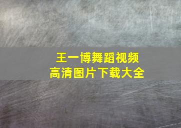 王一博舞蹈视频高清图片下载大全