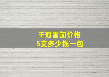 王冠雪茄价格5支多少钱一包