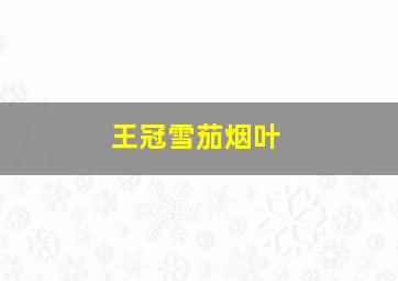 王冠雪茄烟叶