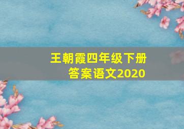 王朝霞四年级下册答案语文2020