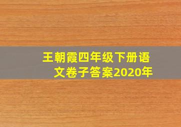 王朝霞四年级下册语文卷子答案2020年