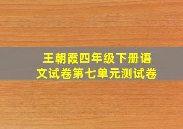 王朝霞四年级下册语文试卷第七单元测试卷