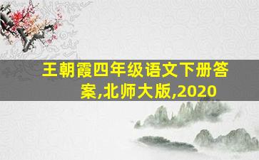 王朝霞四年级语文下册答案,北师大版,2020