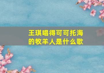 王琪唱得可可托海的牧羊人是什么歌