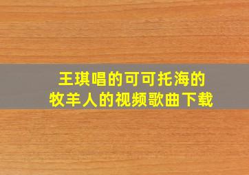 王琪唱的可可托海的牧羊人的视频歌曲下载