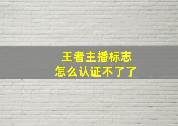 王者主播标志怎么认证不了了