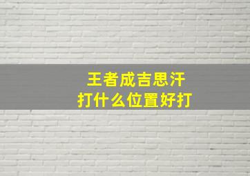 王者成吉思汗打什么位置好打