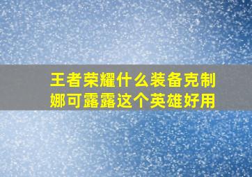 王者荣耀什么装备克制娜可露露这个英雄好用