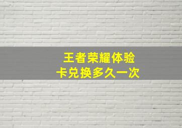 王者荣耀体验卡兑换多久一次