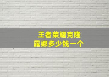 王者荣耀克隆露娜多少钱一个