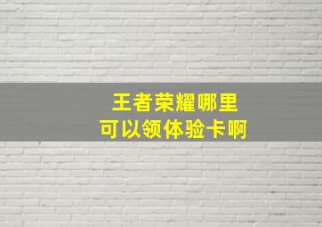 王者荣耀哪里可以领体验卡啊