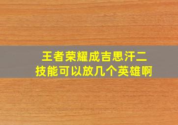 王者荣耀成吉思汗二技能可以放几个英雄啊