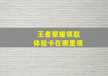 王者荣耀领取体验卡在哪里领