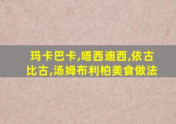 玛卡巴卡,唔西迪西,依古比古,汤姆布利柏美食做法