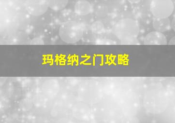 玛格纳之门攻略