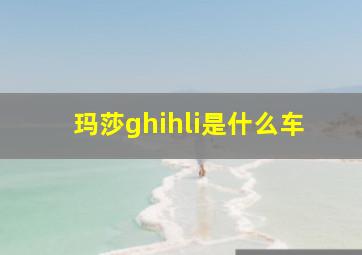 玛莎ghihli是什么车