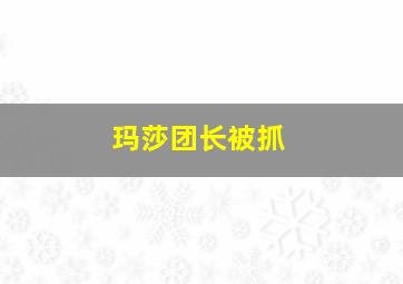 玛莎团长被抓