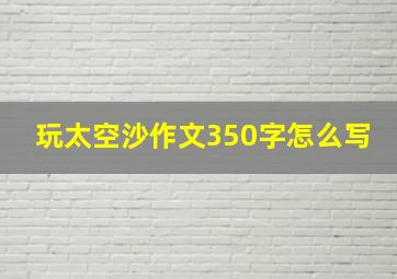 玩太空沙作文350字怎么写