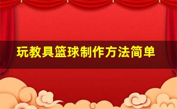 玩教具篮球制作方法简单