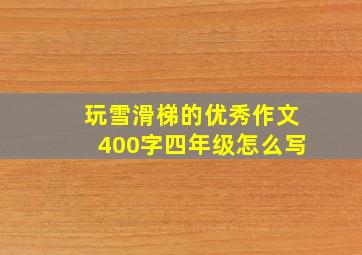 玩雪滑梯的优秀作文400字四年级怎么写