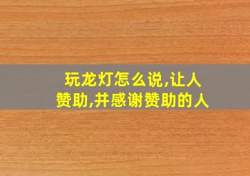 玩龙灯怎么说,让人赞助,并感谢赞助的人