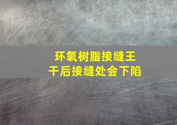 环氧树脂接缝王干后接缝处会下陷