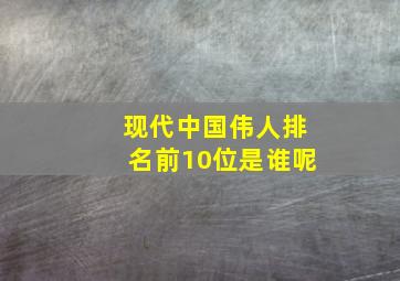 现代中国伟人排名前10位是谁呢