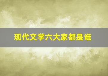 现代文学六大家都是谁