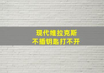 现代维拉克斯不插钥匙打不开