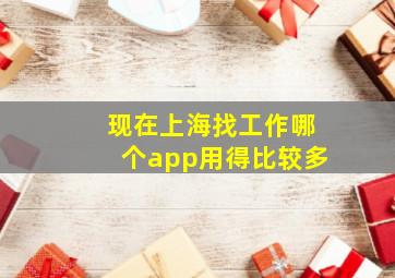 现在上海找工作哪个app用得比较多