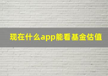 现在什么app能看基金估值