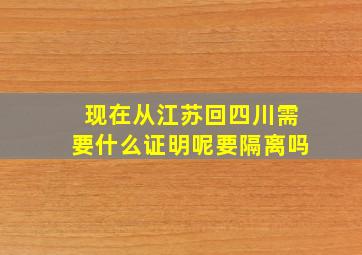 现在从江苏回四川需要什么证明呢要隔离吗