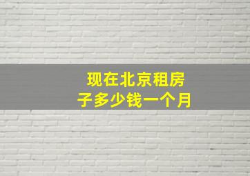 现在北京租房子多少钱一个月