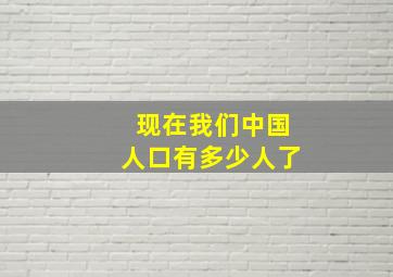 现在我们中国人口有多少人了