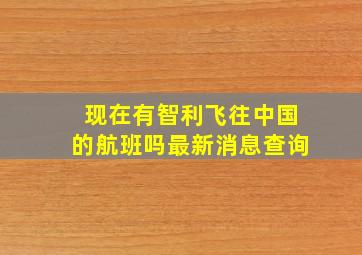 现在有智利飞往中国的航班吗最新消息查询