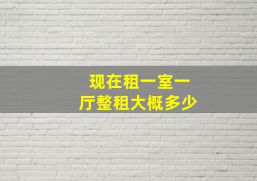 现在租一室一厅整租大概多少