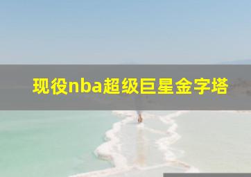 现役nba超级巨星金字塔